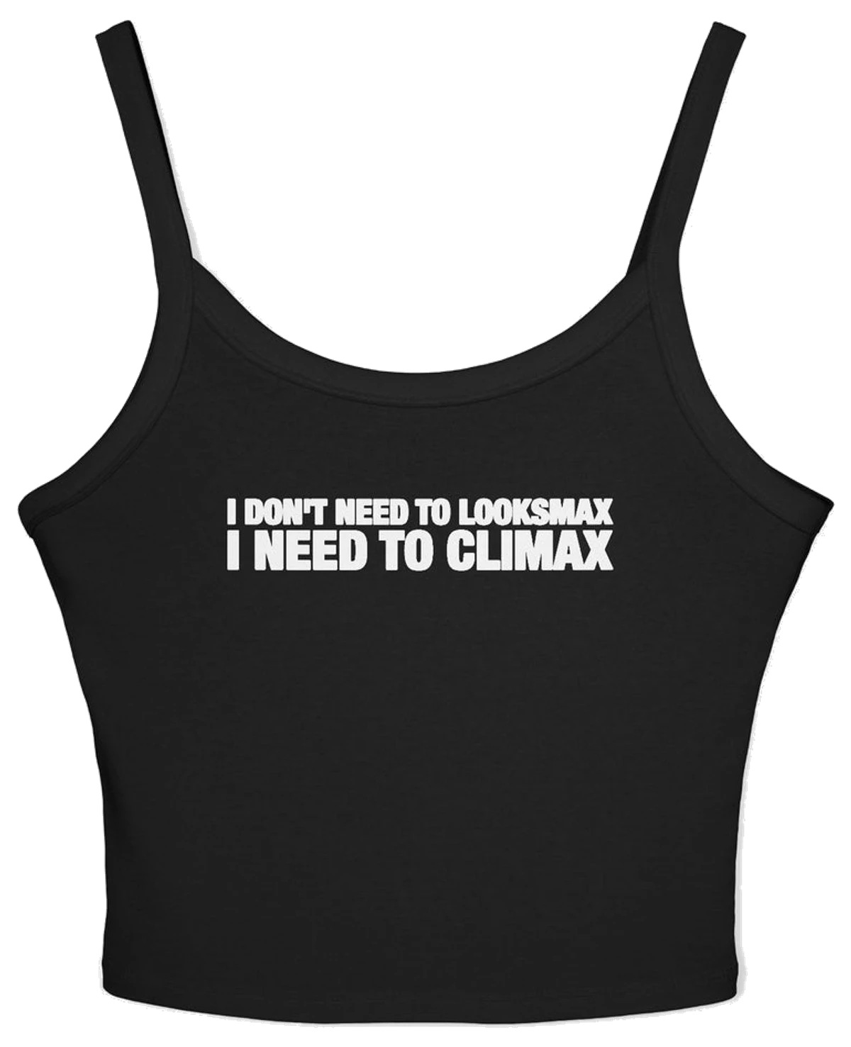 I Don't Need To Looksmax I Need To Climax Spaghetti Strap Cami
