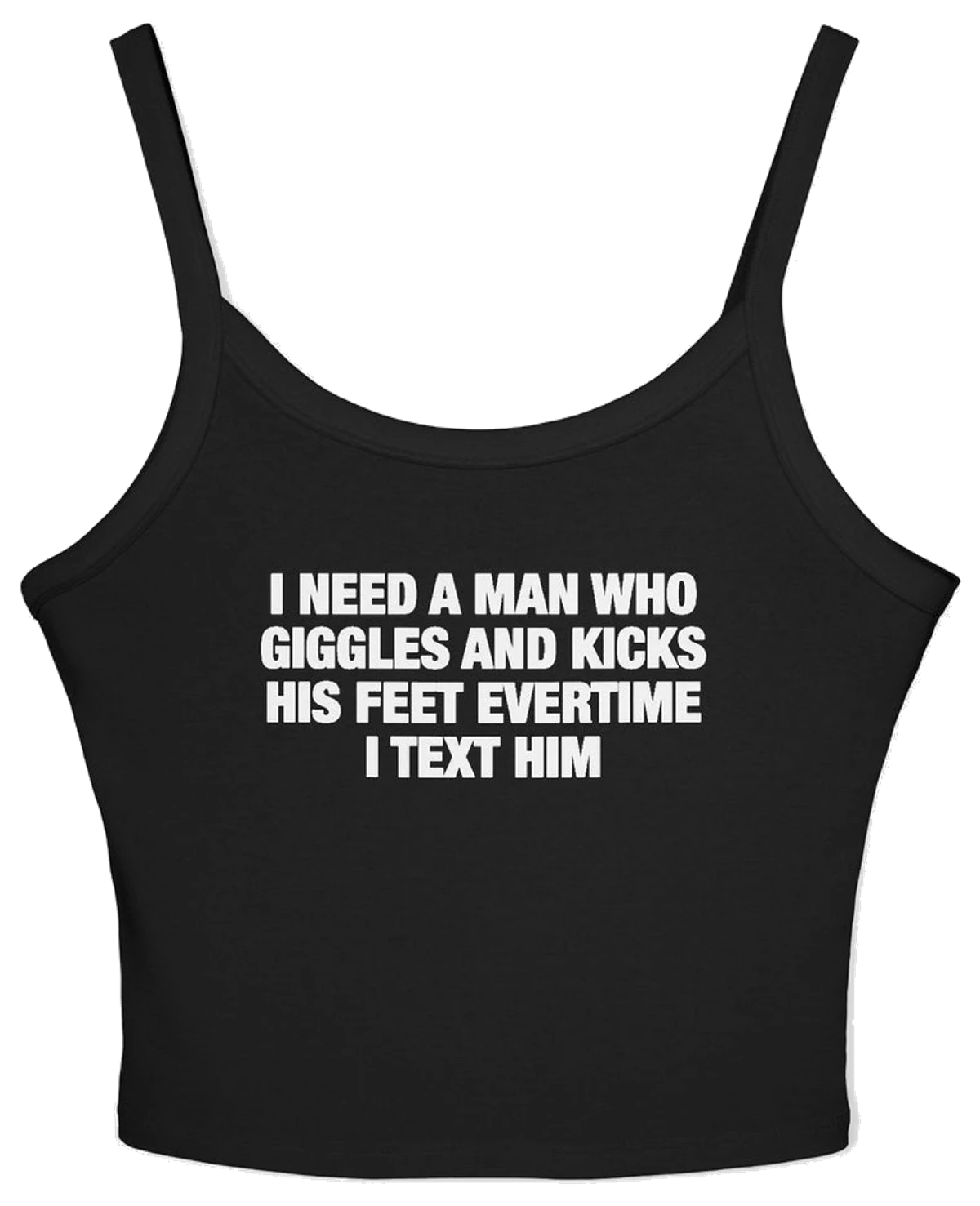 I Need A Man Who Giggles And Kicks His Feet Evertime I Text Him Spaghetti Strap Cami
