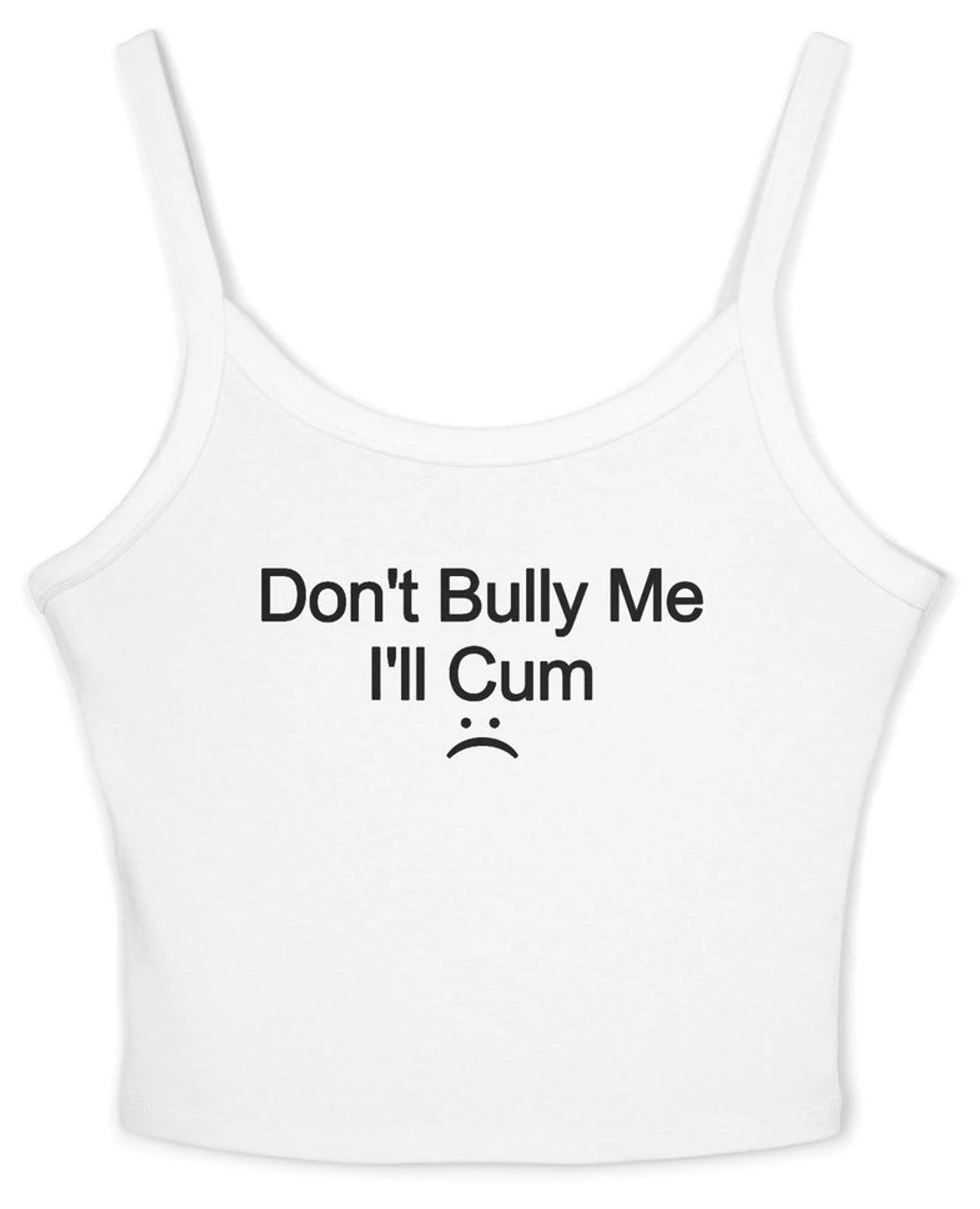 Don't Bully Me I'll Cum Spaghetti Strap Cami