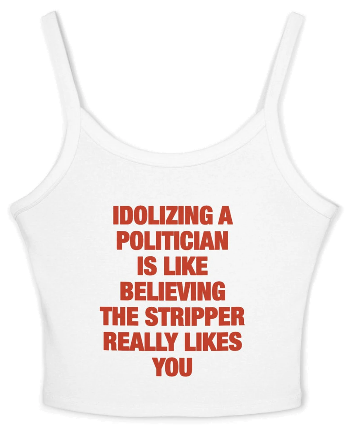 Idolizing A Politician Is Like Believing The Stripper Really Likes You Spaghetti Strap Cami