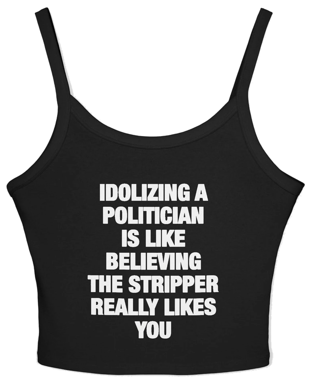 Idolizing A Politician Is Like Believing The Stripper Really Likes You Spaghetti Strap Cami