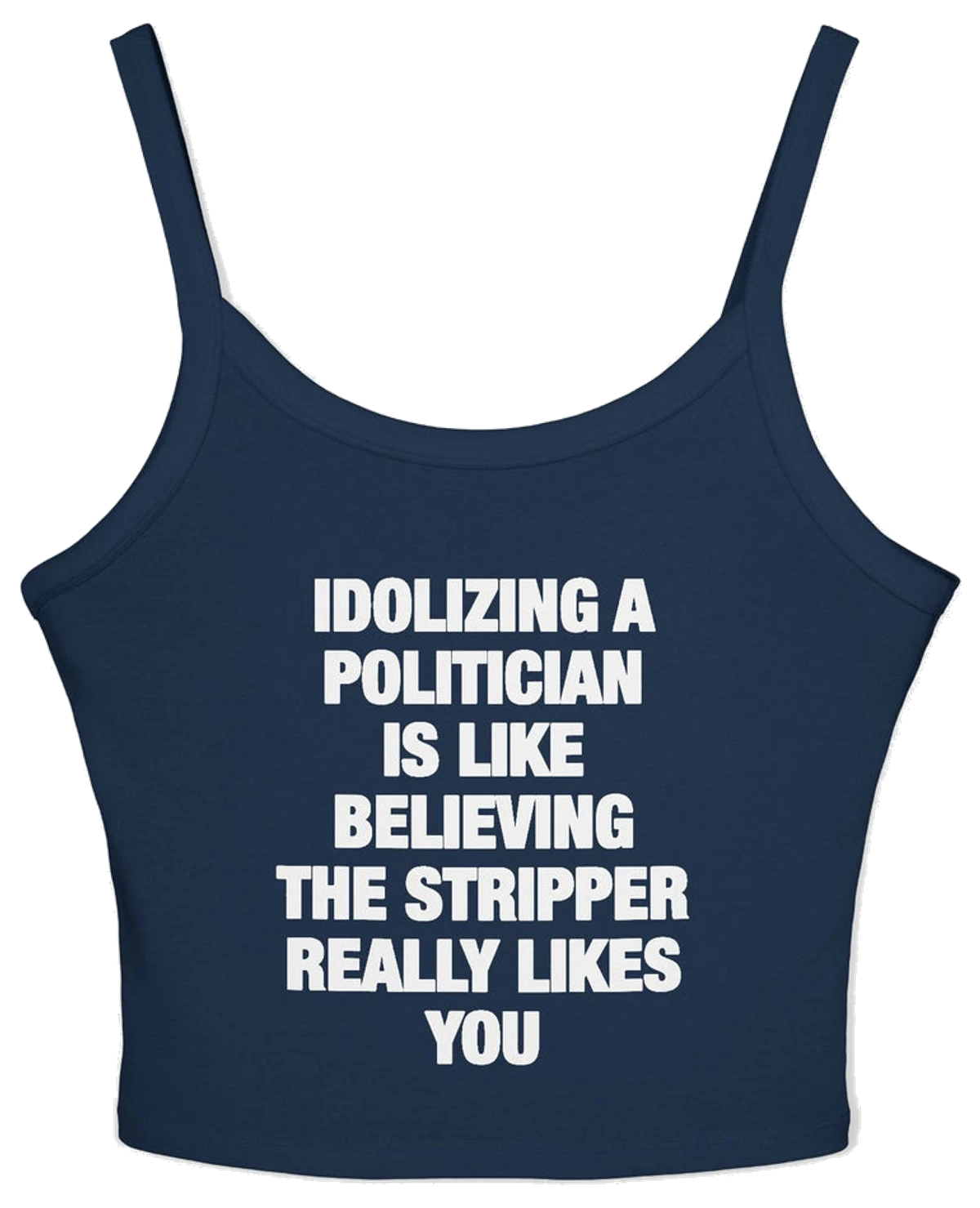 Idolizing A Politician Is Like Believing The Stripper Really Likes You Spaghetti Strap Cami