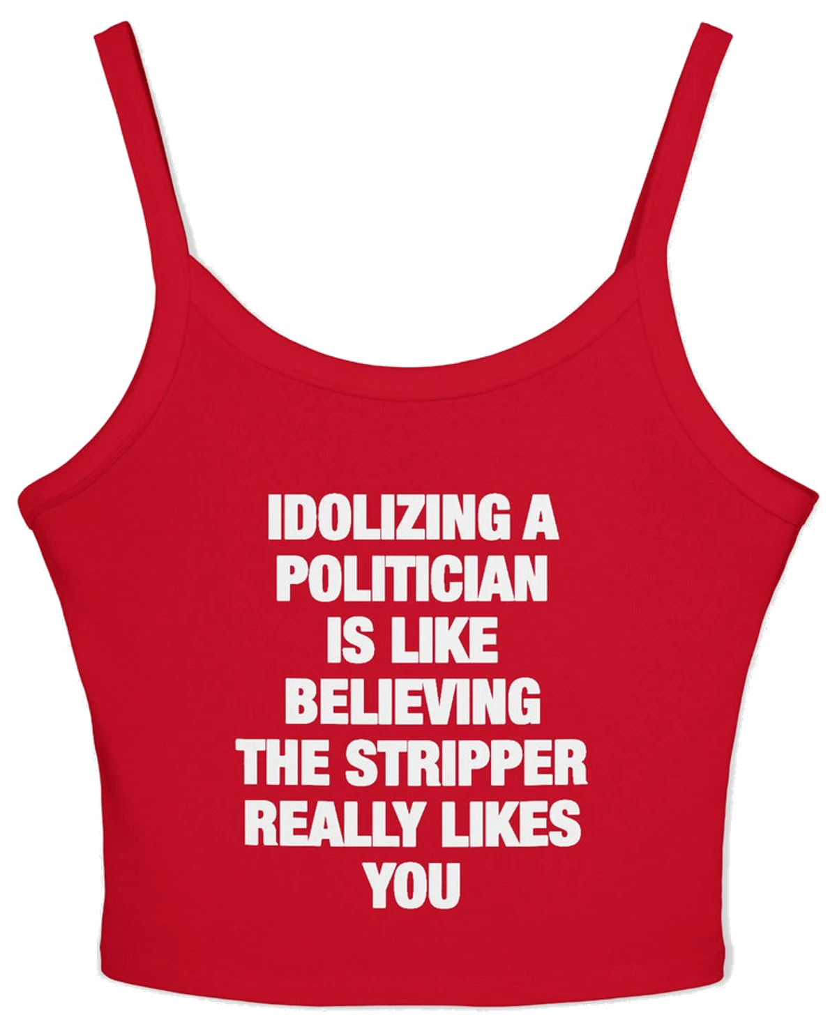 Idolizing A Politician Is Like Believing The Stripper Really Likes You Spaghetti Strap Cami