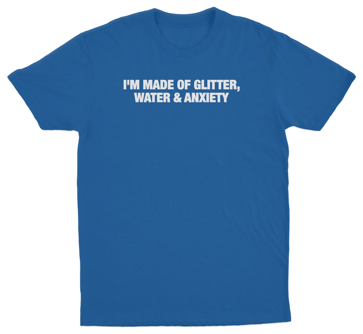 I'm Made Of Glitter, Water & Anxiety T-Shirt
