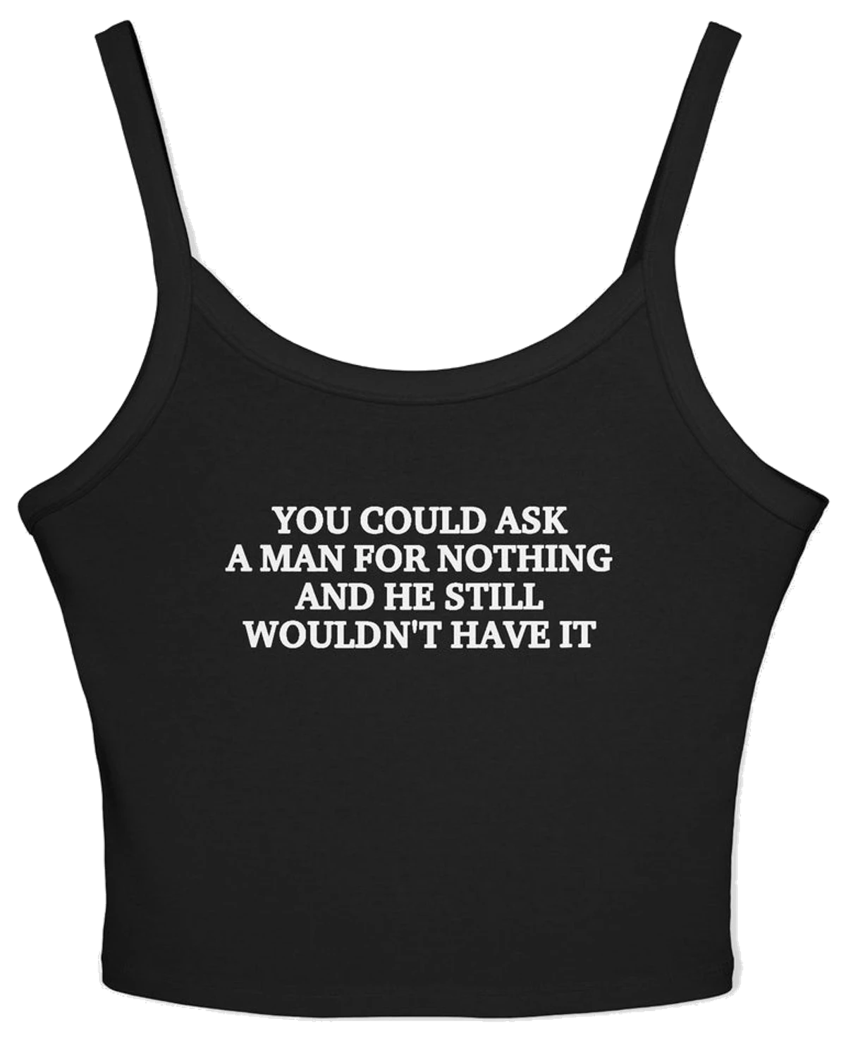You Could Ask A Man For Nothing And He Still Wouldn't Have It Spaghetti Strap Cami