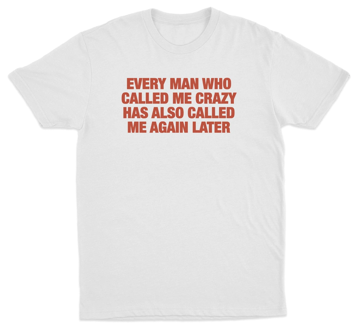 Every Man Who Called Me Crazy Has Also Called Me Again Later T-Shirt