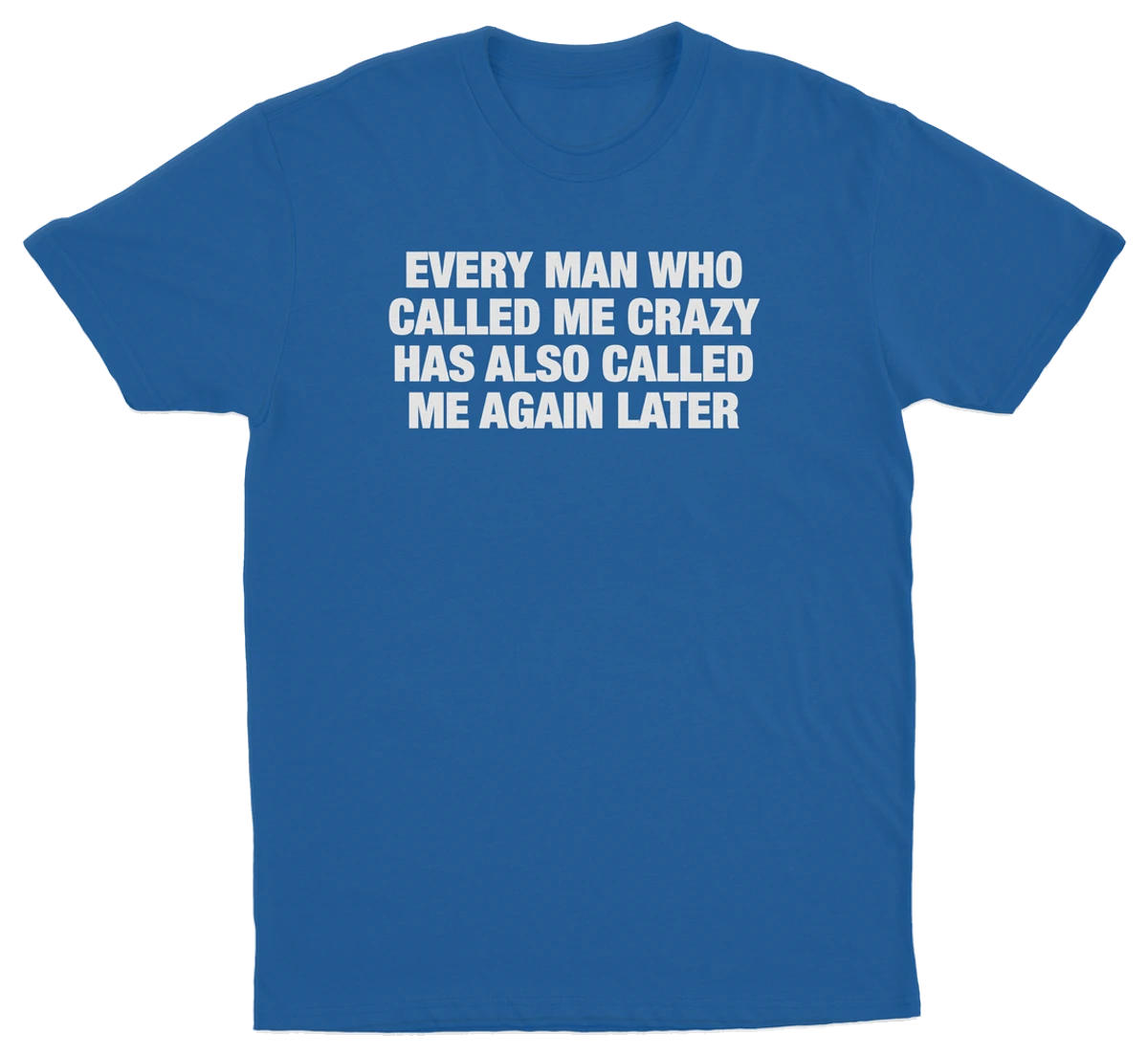 Every Man Who Called Me Crazy Has Also Called Me Again Later T-Shirt