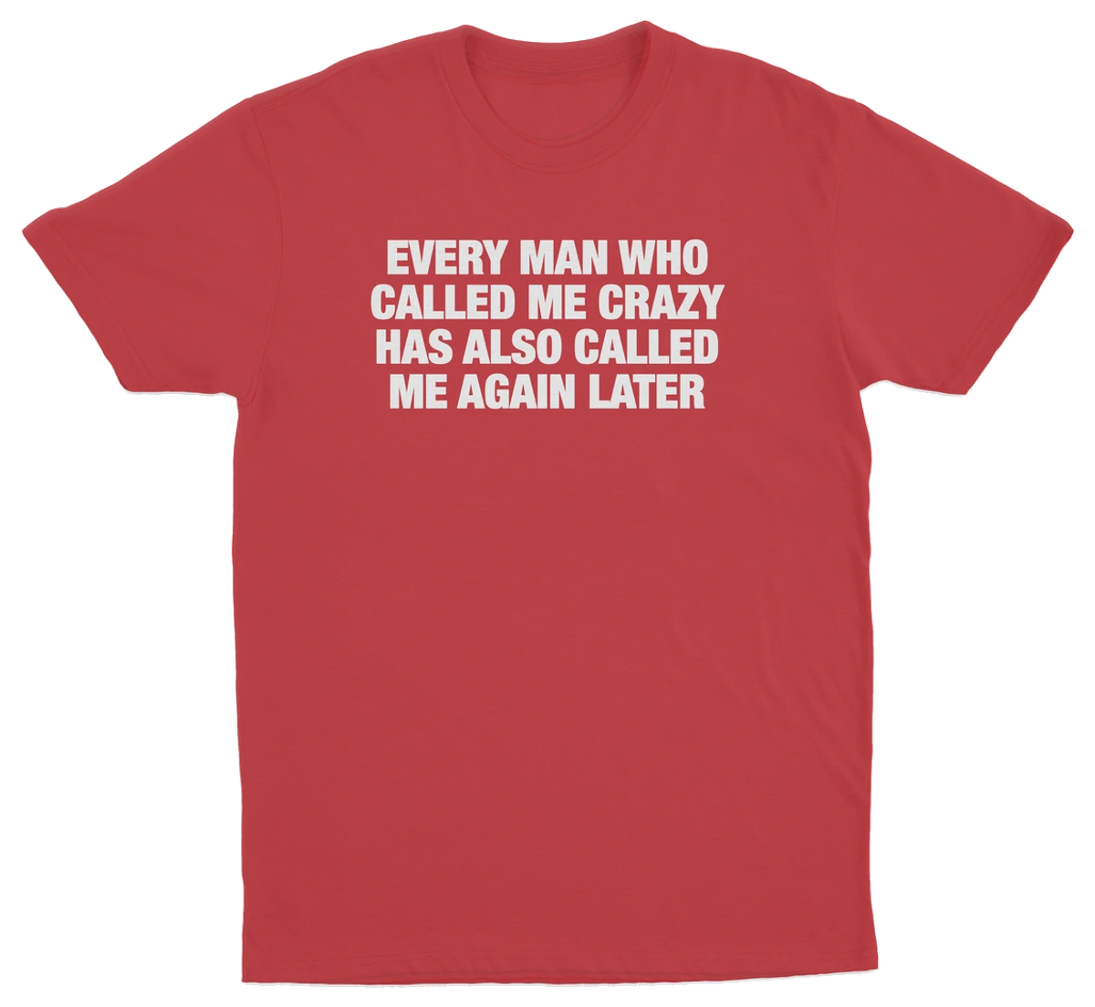 Every Man Who Called Me Crazy Has Also Called Me Again Later T-Shirt