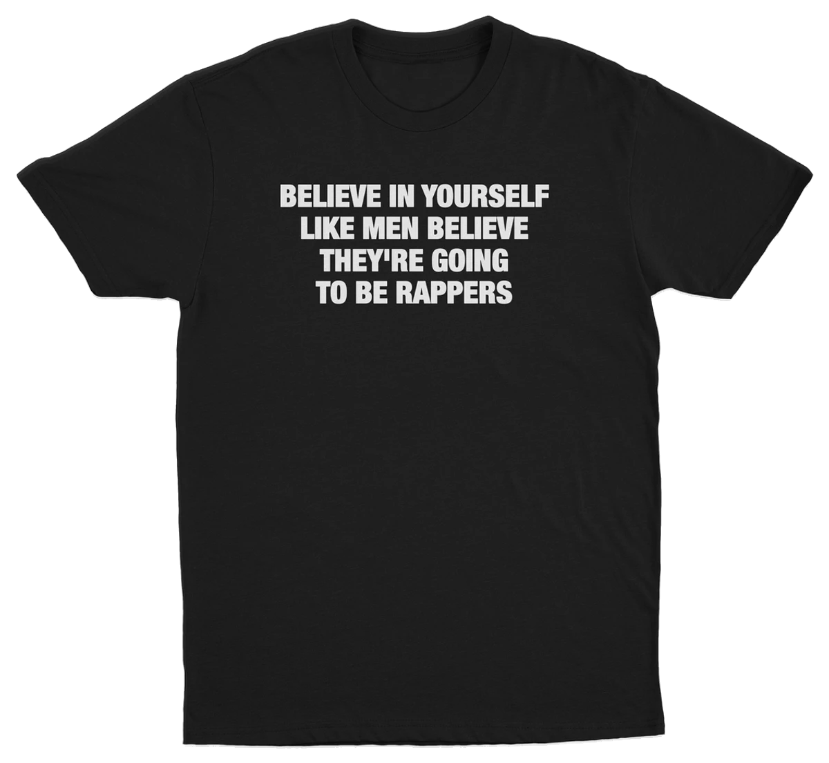 Believe In Yourself Like Men Believe They're Going To Be Rappers T-Shirt