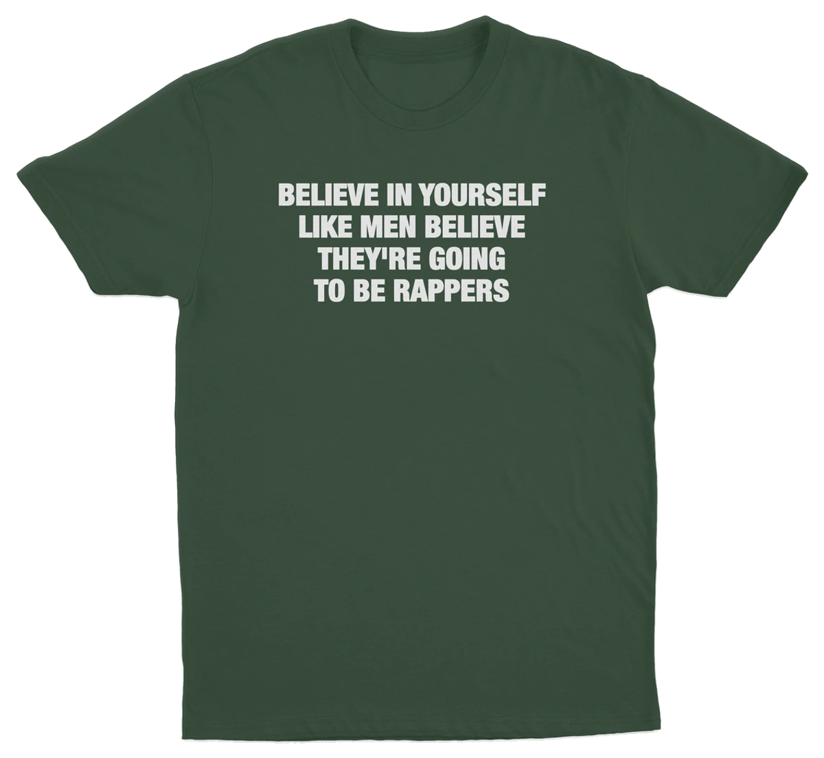 Believe In Yourself Like Men Believe They're Going To Be Rappers T-Shirt