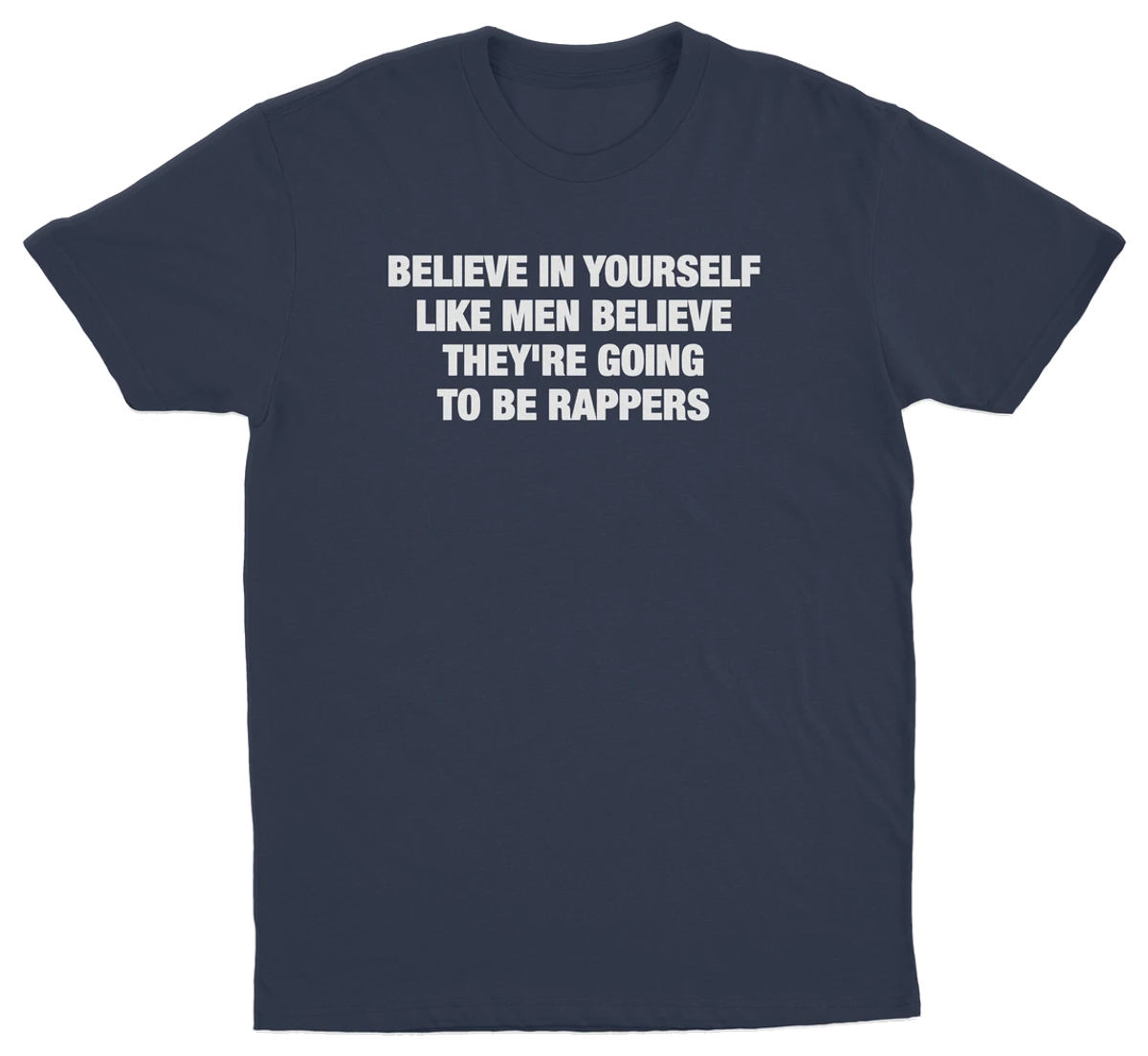 Believe In Yourself Like Men Believe They're Going To Be Rappers T-Shirt