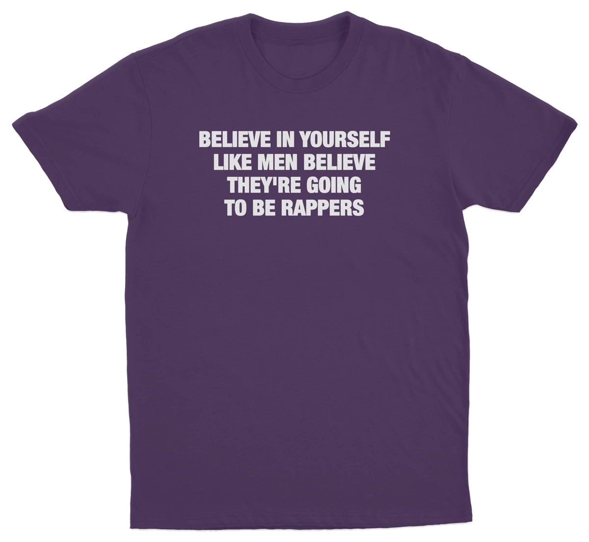Believe In Yourself Like Men Believe They're Going To Be Rappers T-Shirt