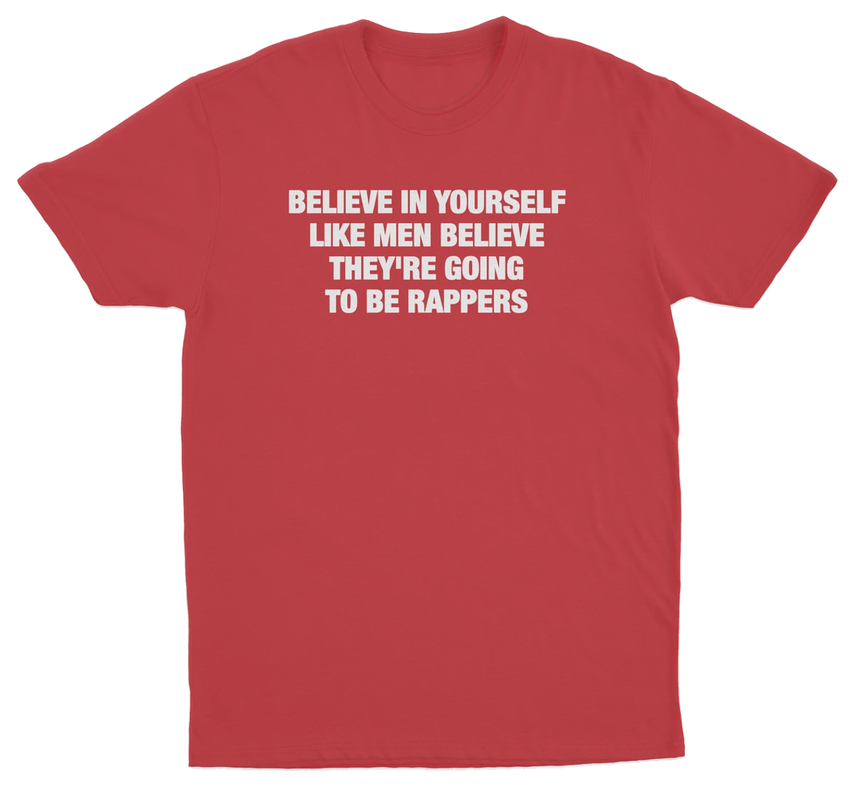 Believe In Yourself Like Men Believe They're Going To Be Rappers T-Shirt