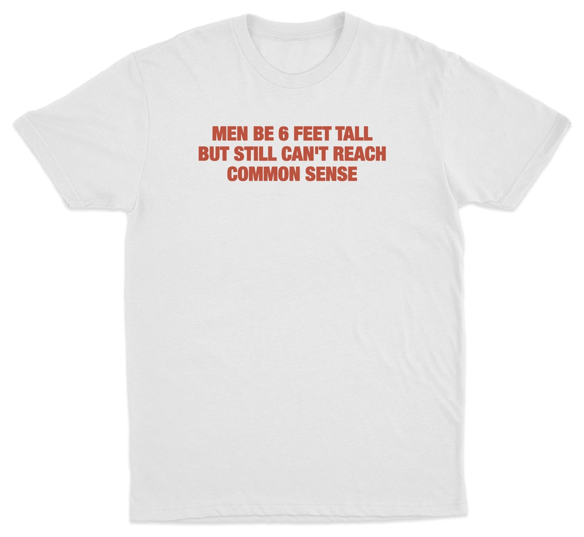 Men Be 6 Feet Tall But Still Can't Reach Common Sense T-Shirt