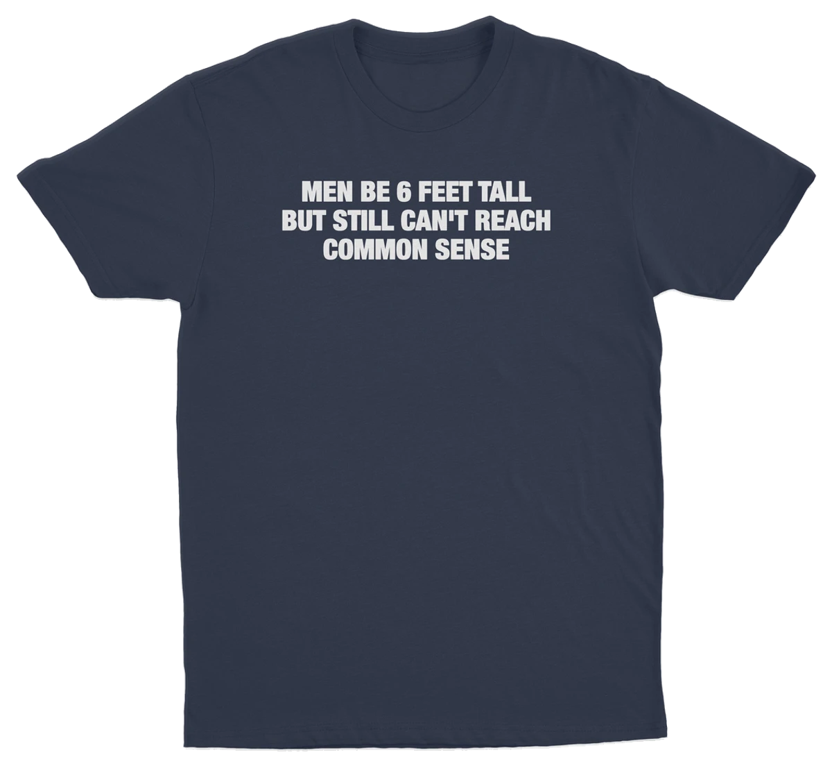 Men Be 6 Feet Tall But Still Can't Reach Common Sense T-Shirt