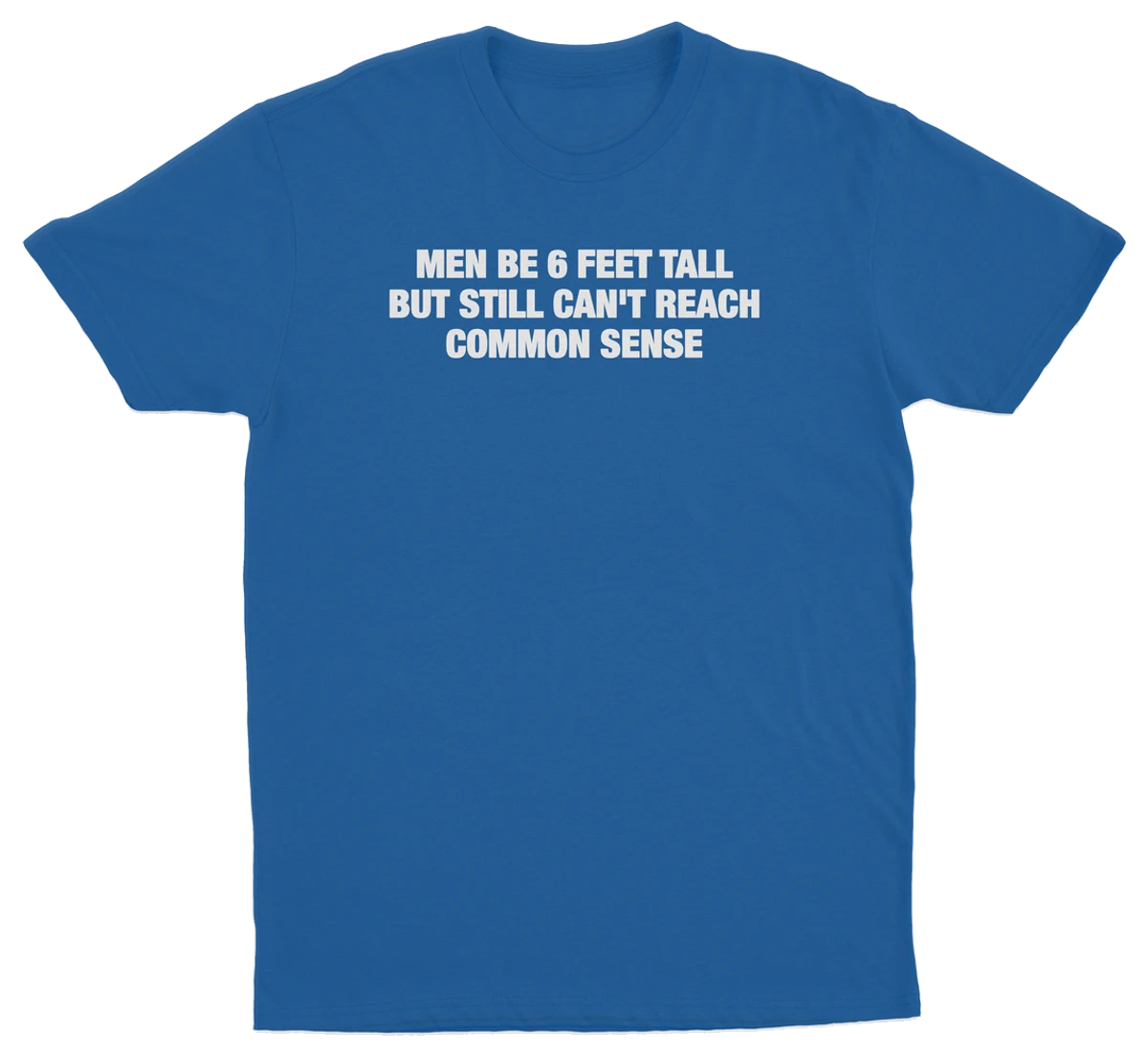 Men Be 6 Feet Tall But Still Can't Reach Common Sense T-Shirt