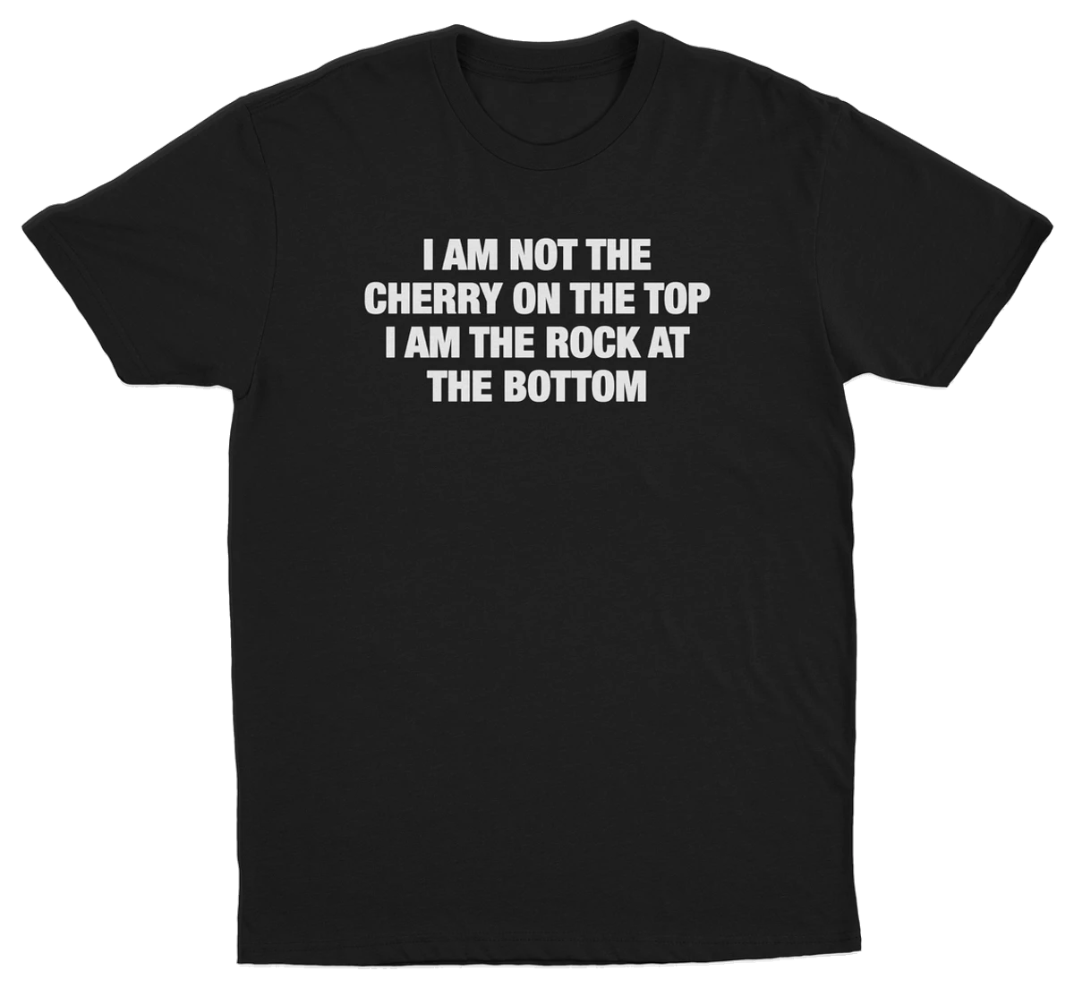 I Am Not The Cherry On The Top I Am The Rock At The Bottom T-Shirt