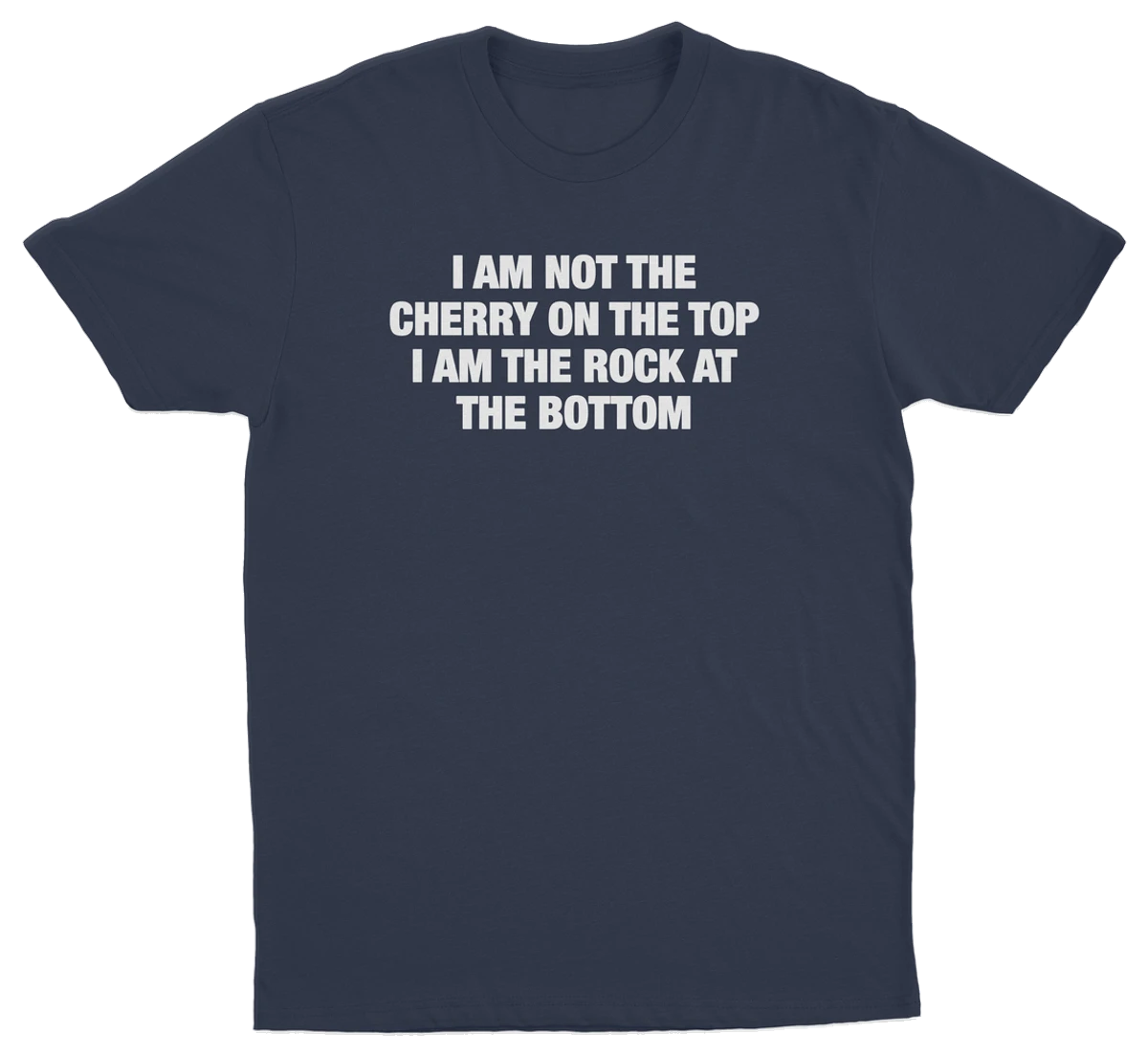 I Am Not The Cherry On The Top I Am The Rock At The Bottom T-Shirt