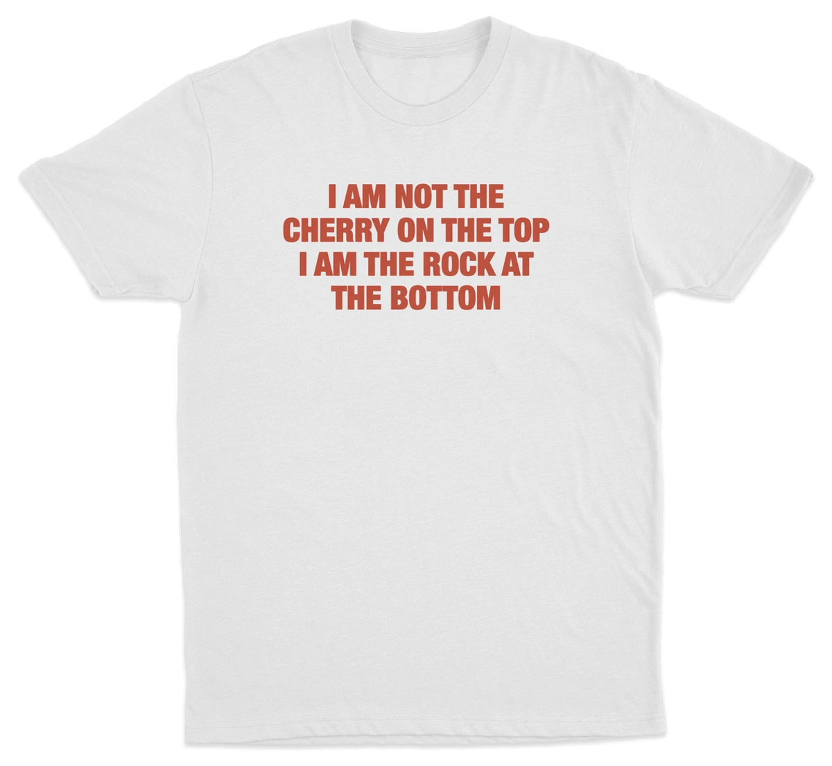 I Am Not The Cherry On The Top I Am The Rock At The Bottom T-Shirt