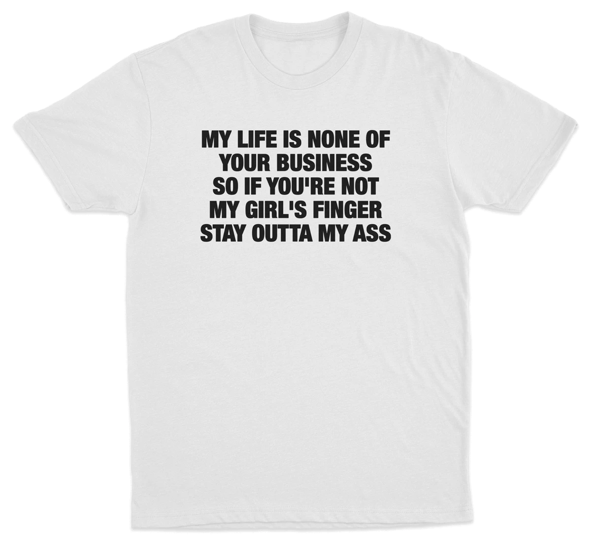 My Life Is None Of Your Business So If You're Not My Girl's Finger Stay Outta My Ass T-Shirt