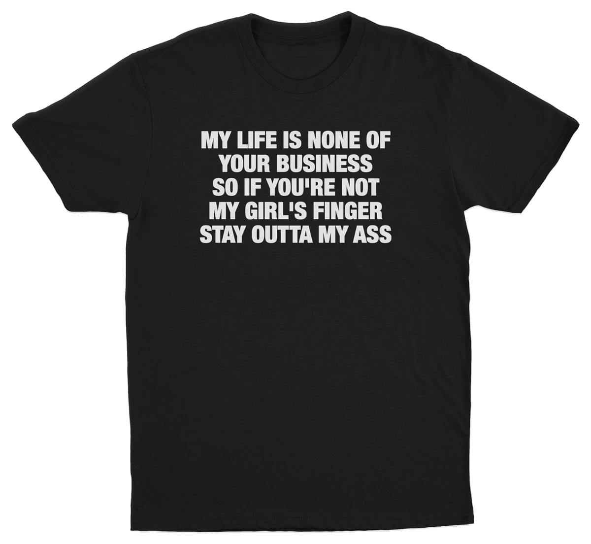 My Life Is None Of Your Business So If You're Not My Girl's Finger Stay Outta My Ass T-Shirt
