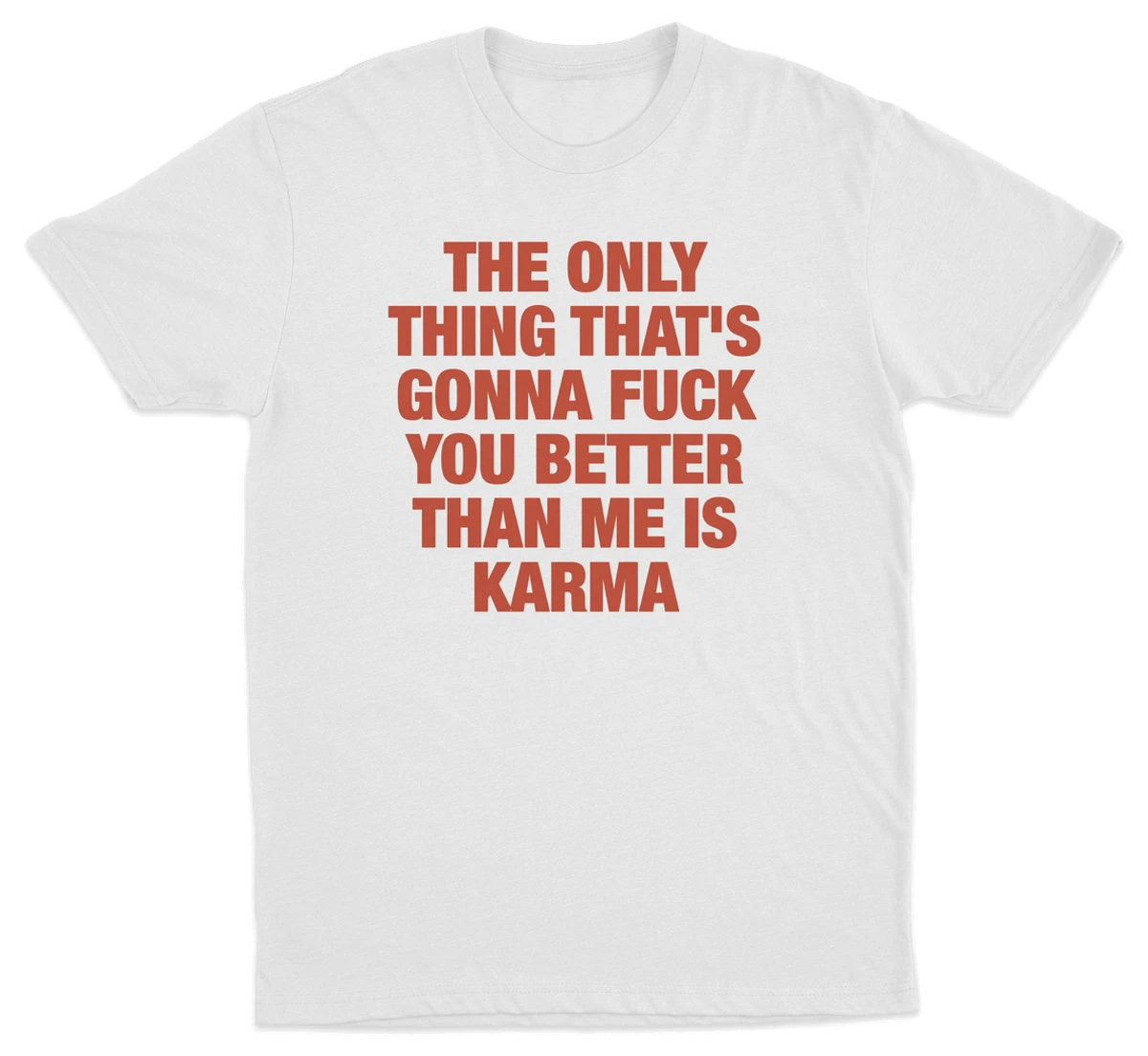 The Only Thing That's Gonna Fuck You Better Than Me Is Karma T-Shirt