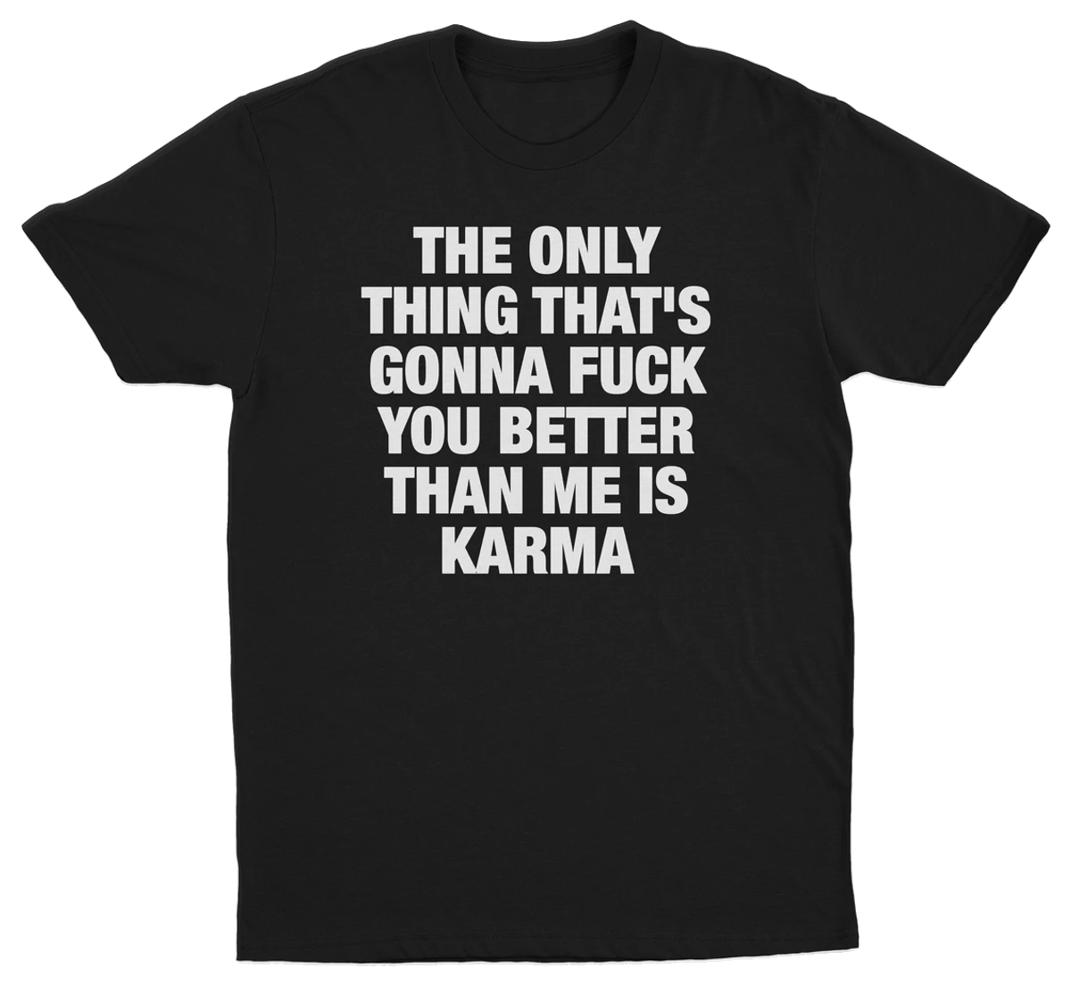 The Only Thing That's Gonna Fuck You Better Than Me Is Karma T-Shirt