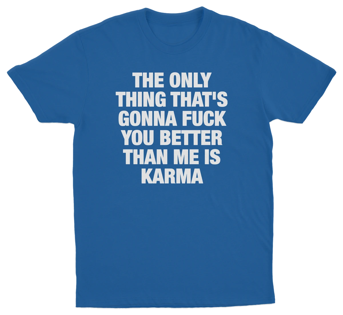 The Only Thing That's Gonna Fuck You Better Than Me Is Karma T-Shirt