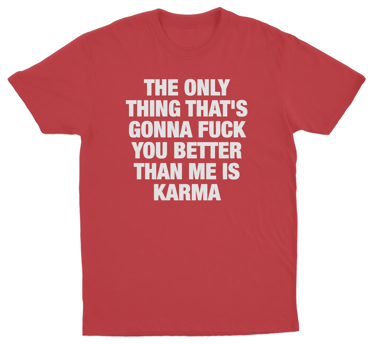 The Only Thing That's Gonna Fuck You Better Than Me Is Karma T-Shirt