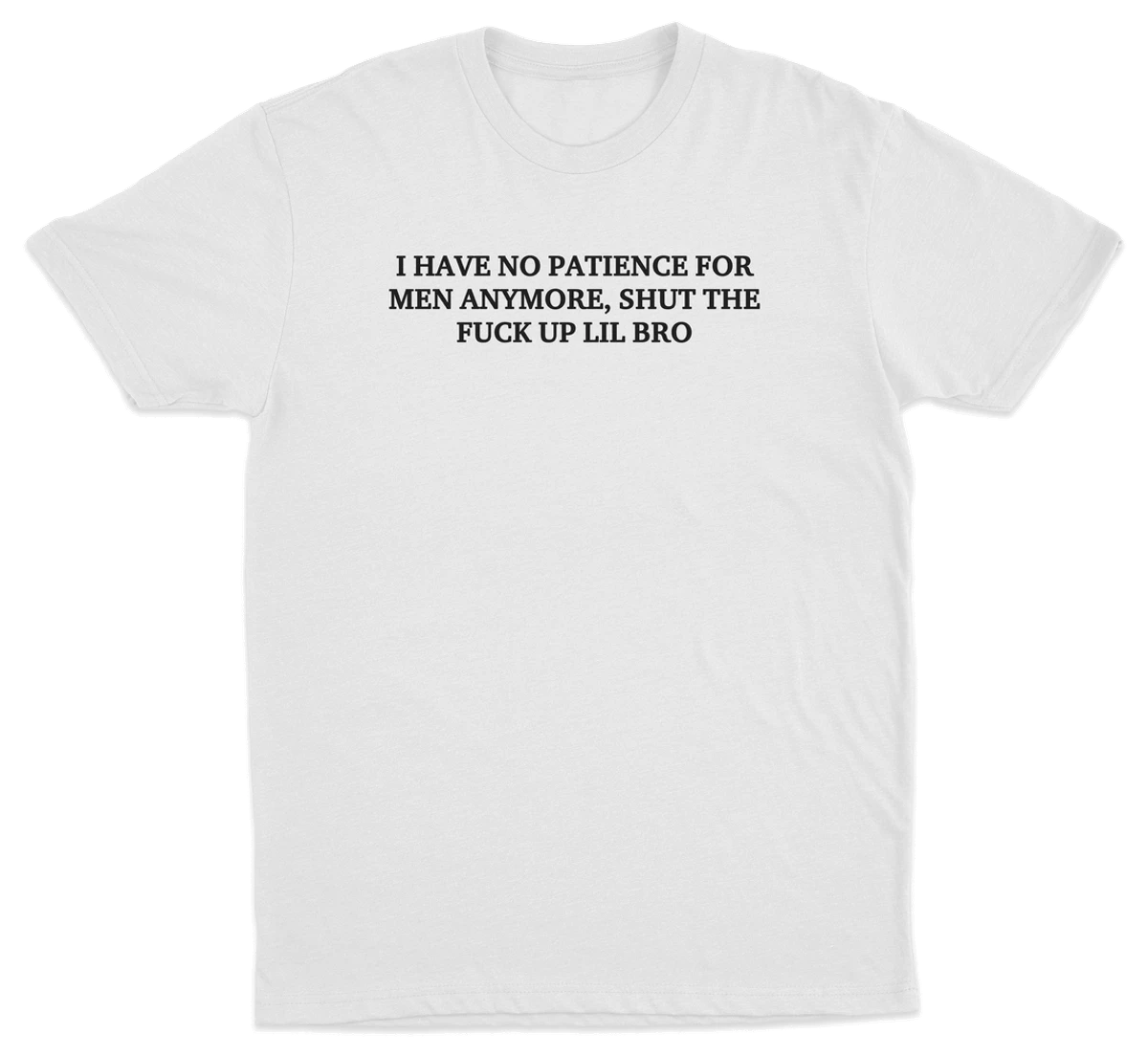 I Have No Patience For Men Anymore, Shut The Fuck Up Lil Bro T-Shirt