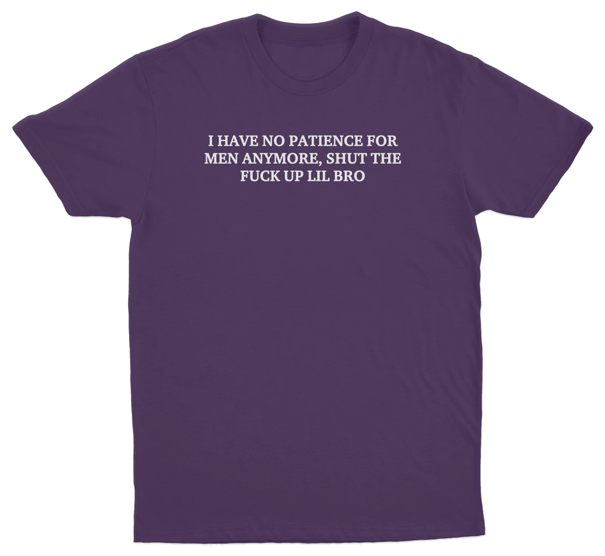 I Have No Patience For Men Anymore, Shut The Fuck Up Lil Bro T-Shirt