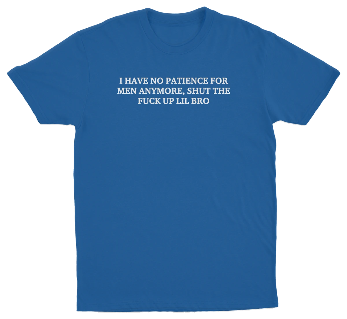 I Have No Patience For Men Anymore, Shut The Fuck Up Lil Bro T-Shirt