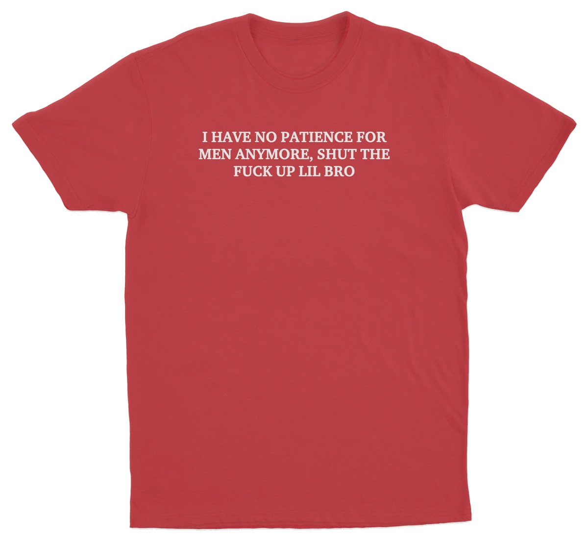 I Have No Patience For Men Anymore, Shut The Fuck Up Lil Bro T-Shirt
