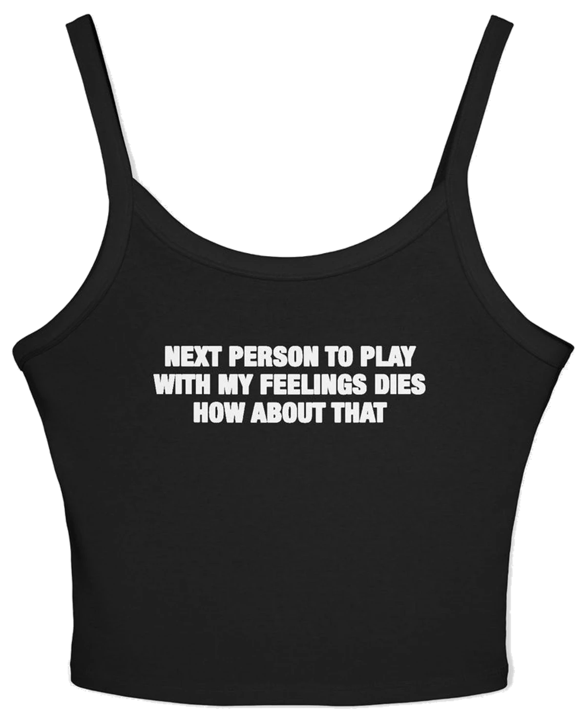 Next Person To Play With My Feelings Dies How About That Spaghetti Strap Cami