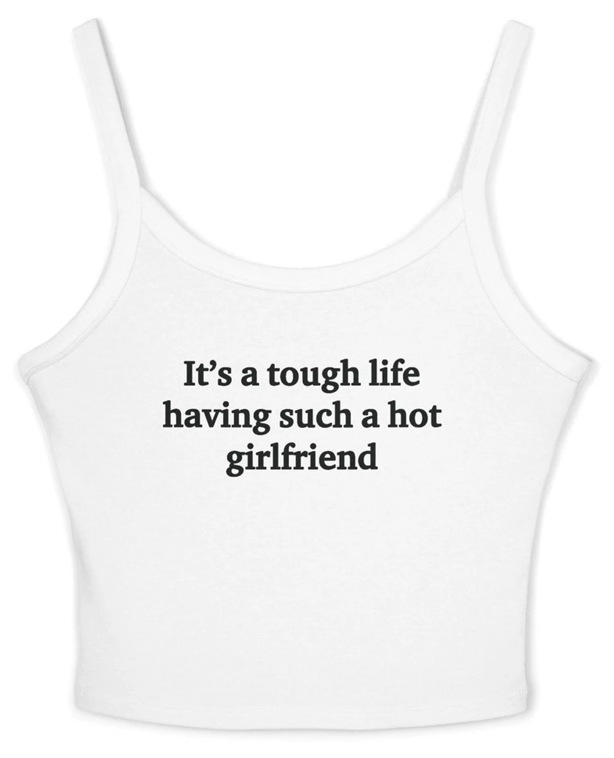 It's A Tough Life Having Such A Hot Girlfriend Spaghetti Strap Cami