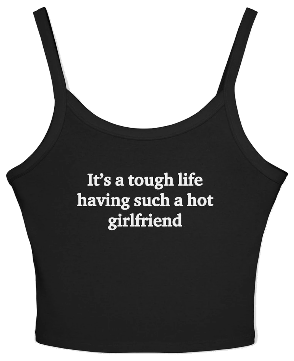 It's A Tough Life Having Such A Hot Girlfriend Spaghetti Strap Cami