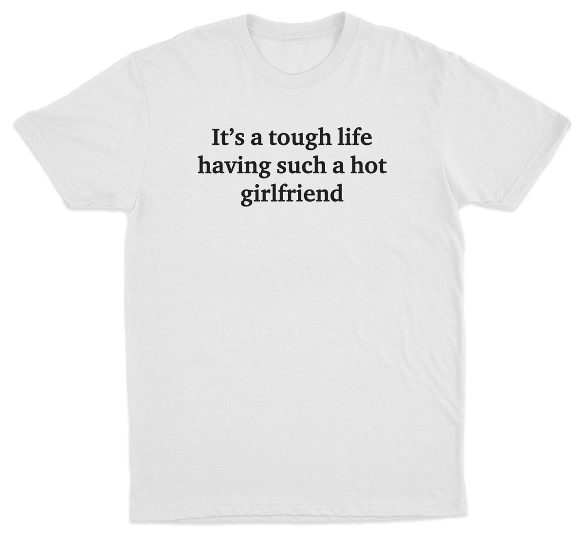 It's A Tough Life Having Such A Hot Girlfriend T-Shirt