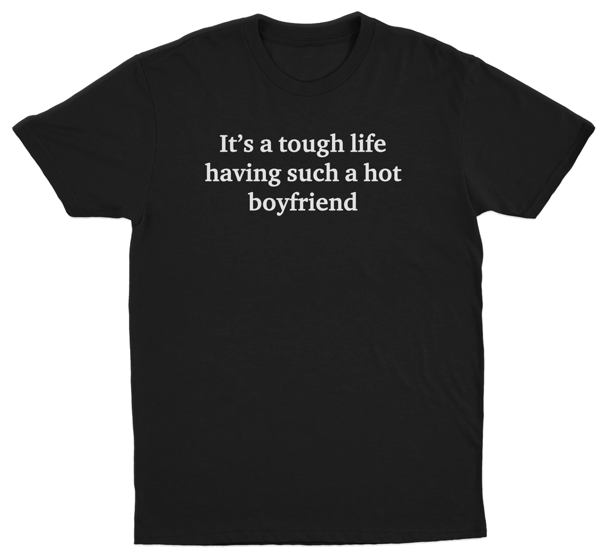 It's A Tough Life Having Such A Hot Boyfriend T-Shirt