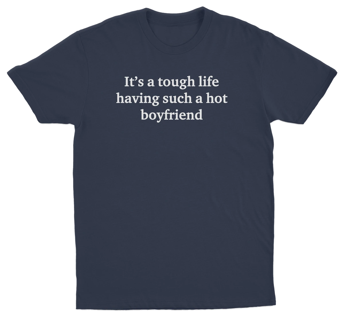 It's A Tough Life Having Such A Hot Boyfriend T-Shirt