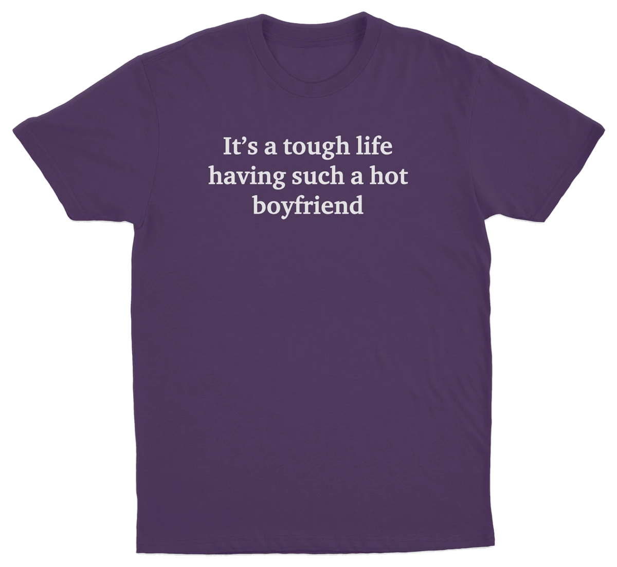 It's A Tough Life Having Such A Hot Boyfriend T-Shirt