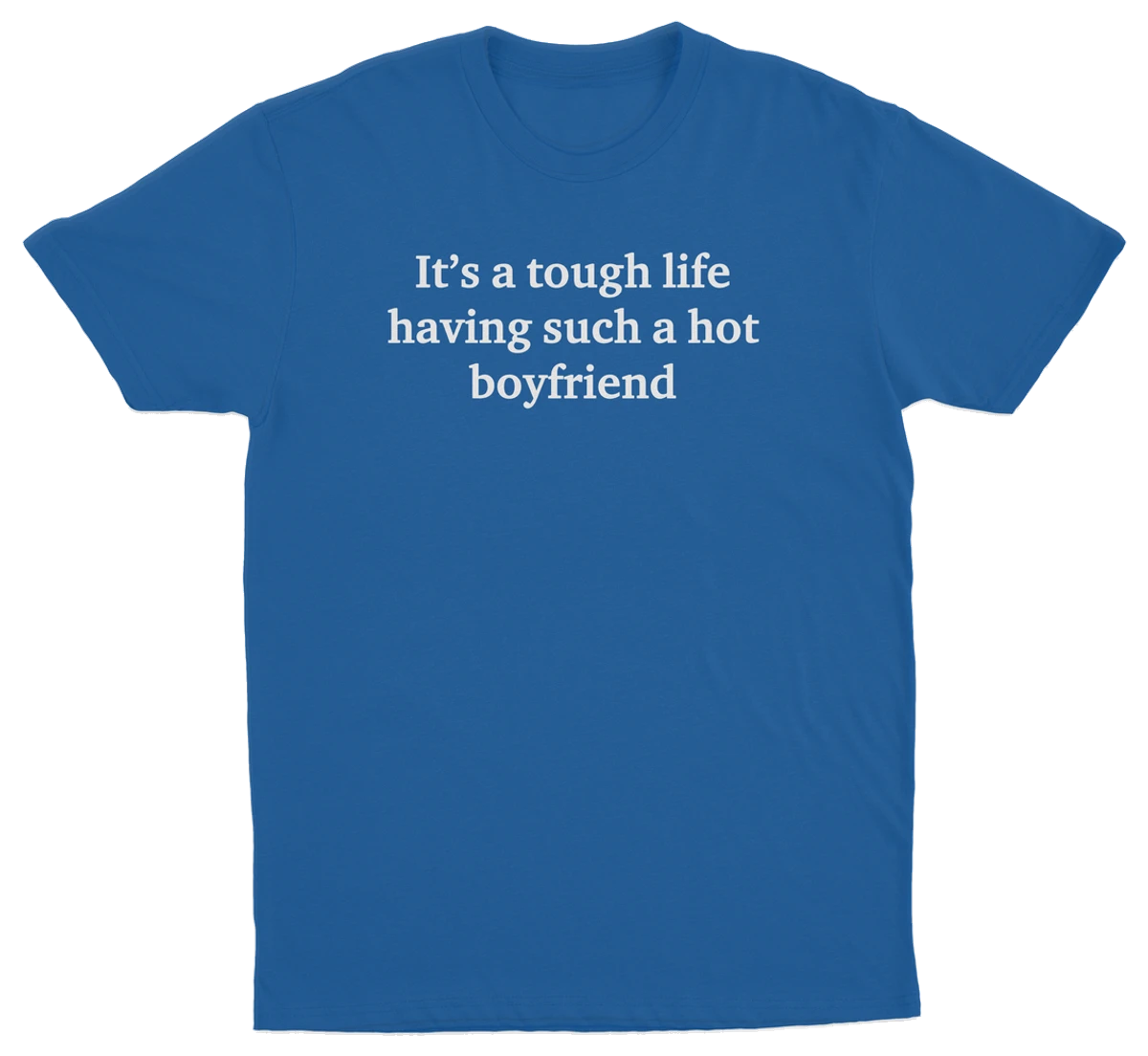 It's A Tough Life Having Such A Hot Boyfriend T-Shirt