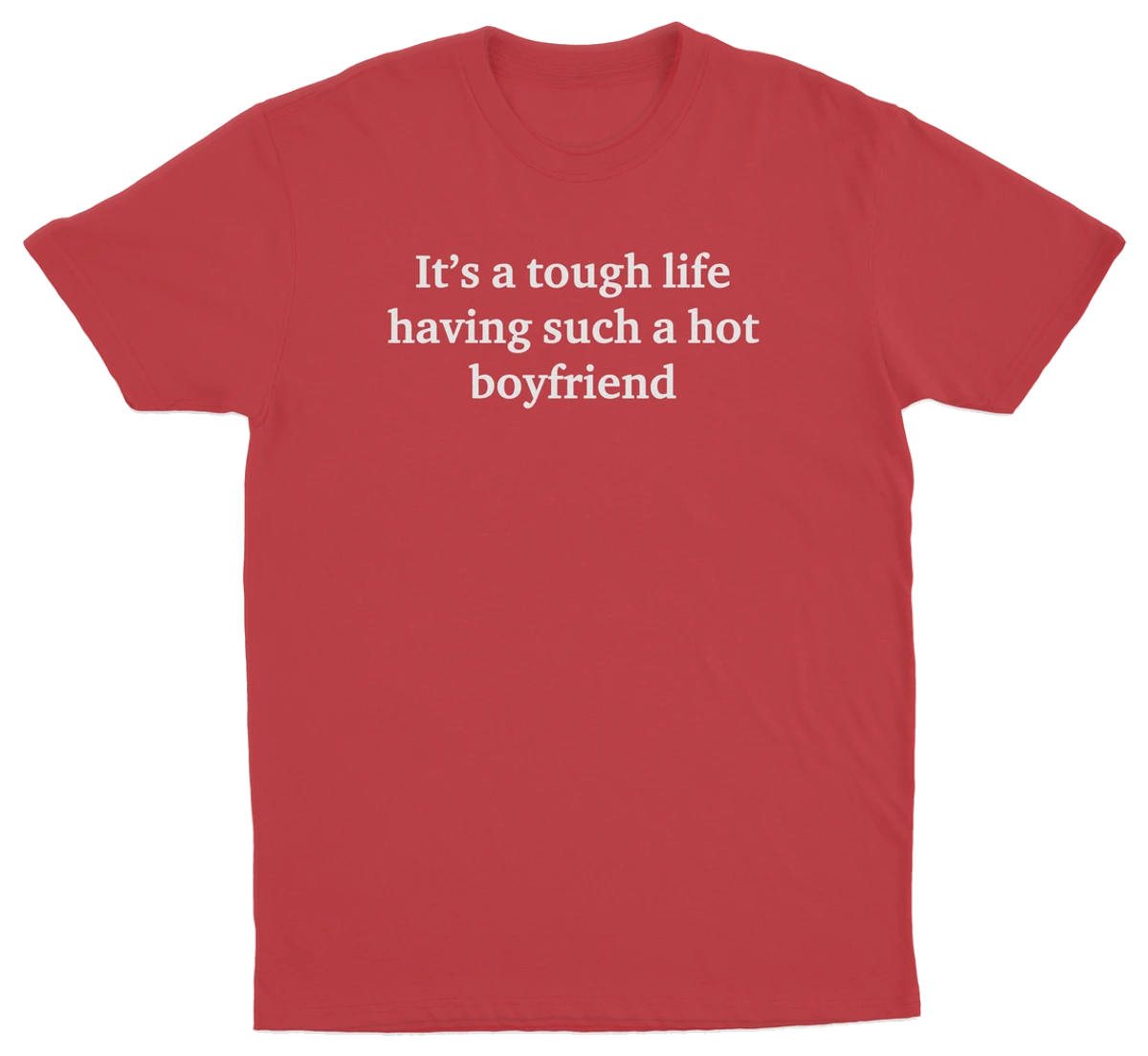 It's A Tough Life Having Such A Hot Boyfriend T-Shirt