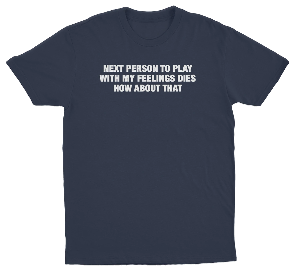 Next Person To Play With My Feelings Dies How About That T-Shirt
