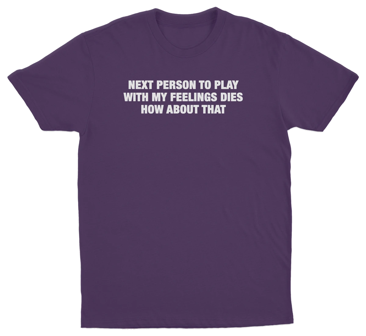 Next Person To Play With My Feelings Dies How About That T-Shirt