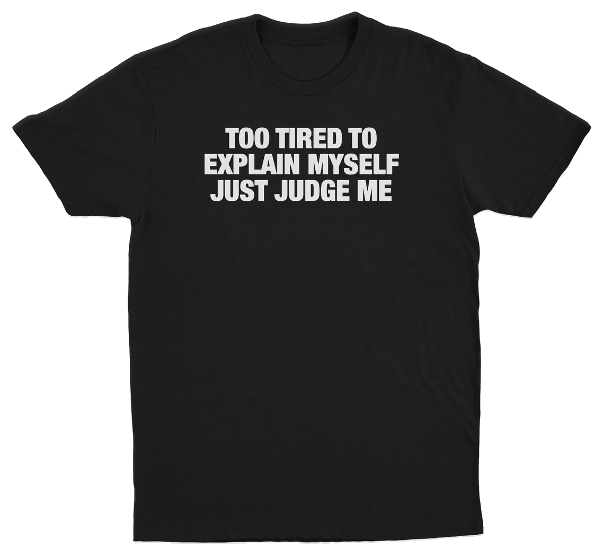 Too Tired To Explain Myself Just Judge Me T-Shirt