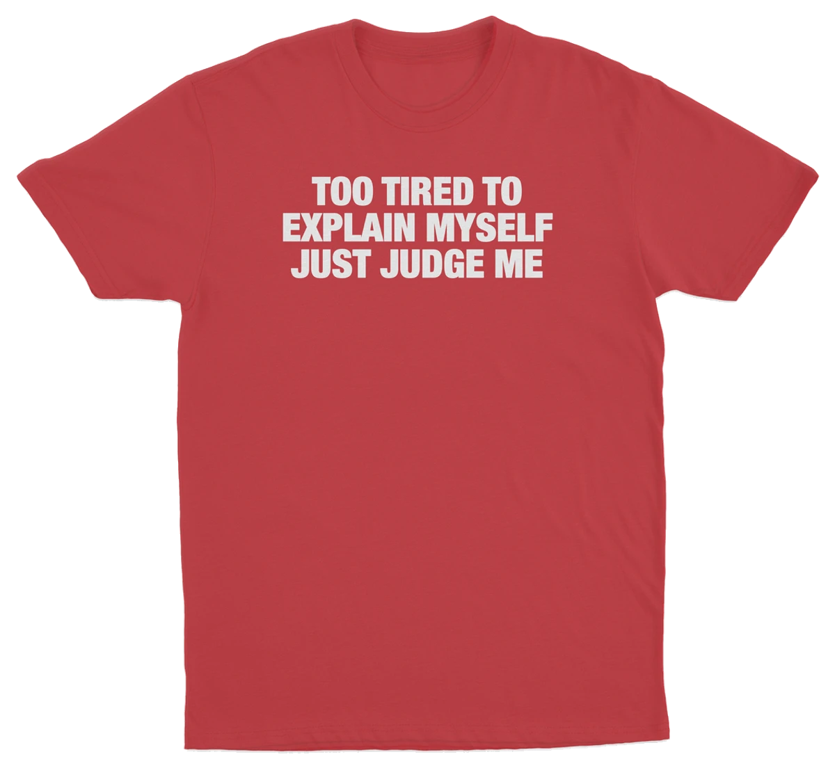 Too Tired To Explain Myself Just Judge Me T-Shirt