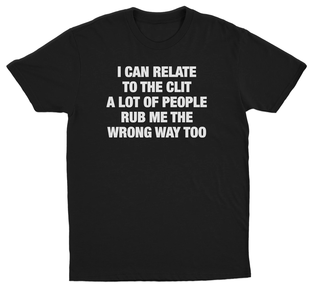 I Can Relate To The Clit A Lot Of People Rub Me The Wrong Way Too T-Shirt