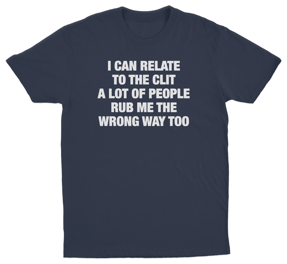 I Can Relate To The Clit A Lot Of People Rub Me The Wrong Way Too T-Shirt