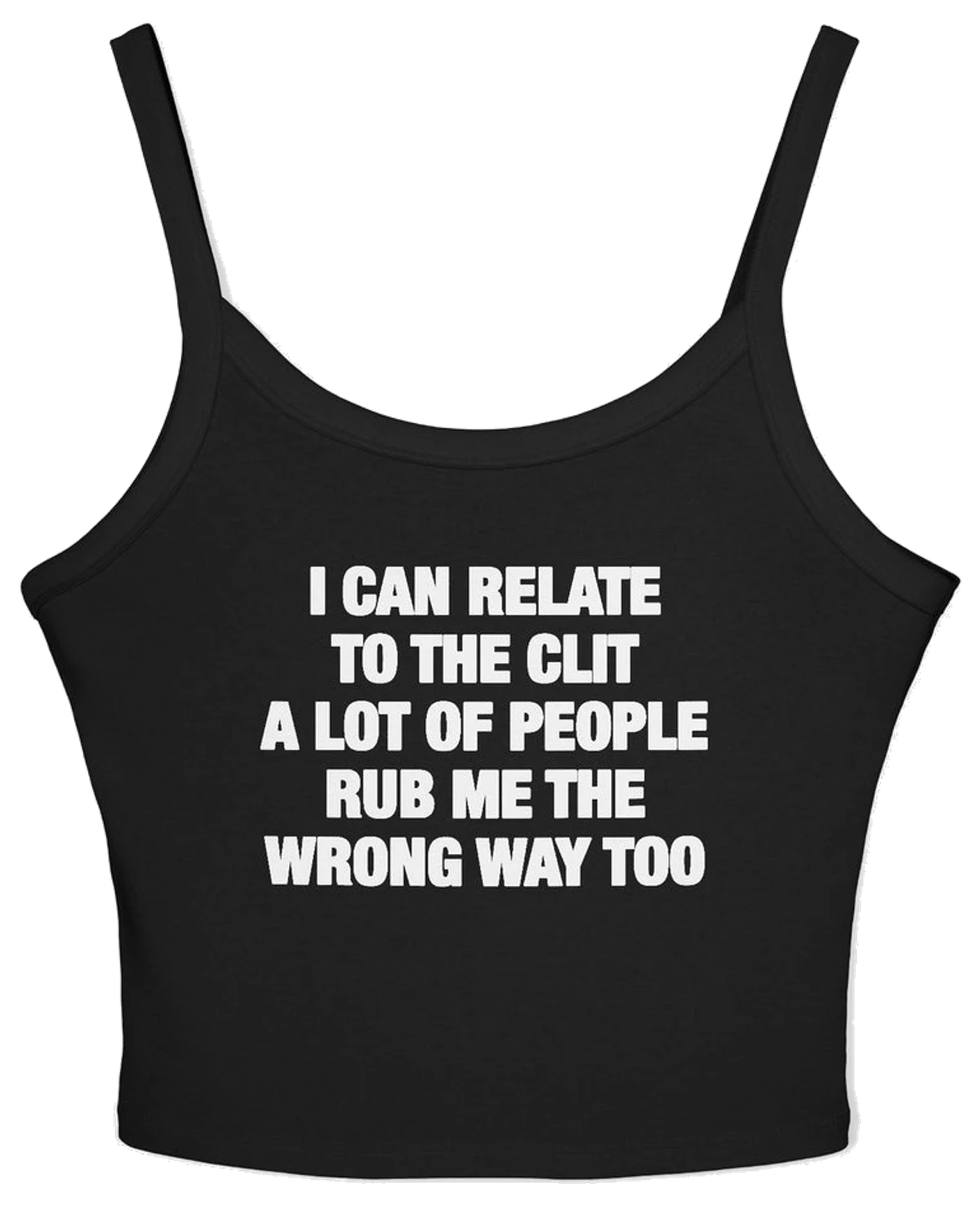 I Can Relate To The Clit A Lot Of People Rub Me The Wrong Way Too Spaghetti Strap Cami