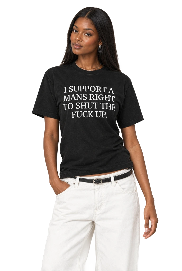 I Support A Mans Right To Shut The Fuck Up. T-Shirt: Black on model